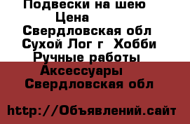 Подвески на шею. › Цена ­ 150 - Свердловская обл., Сухой Лог г. Хобби. Ручные работы » Аксессуары   . Свердловская обл.